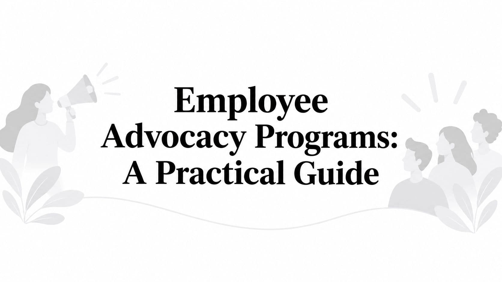 Employee Advocacy Programs: A Practical Guide